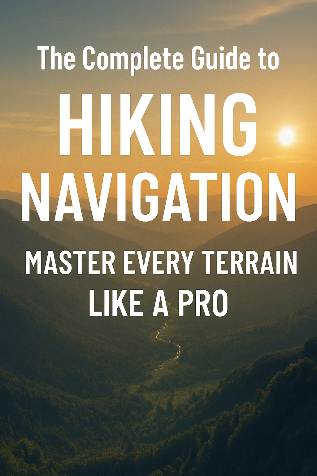 Cover image for “The Complete Guide to Hiking Navigation” featuring bold white text over a scenic mountain valley at sunrise, symbolizing mastering hiking navigation across all terrains.